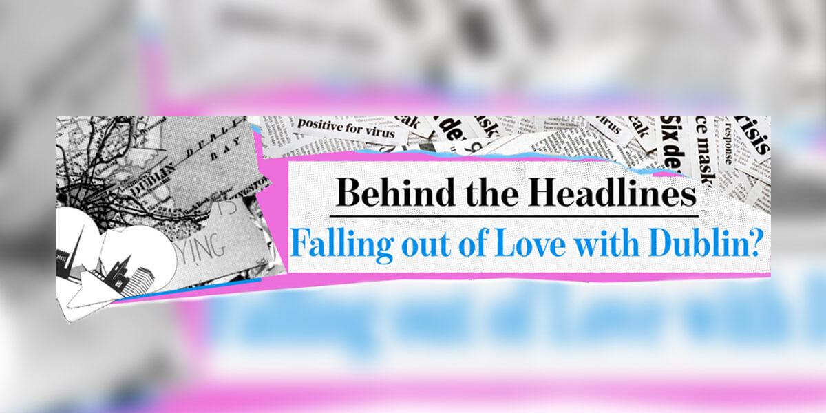 Behind the Headlines: Falling out of Love with Dublin