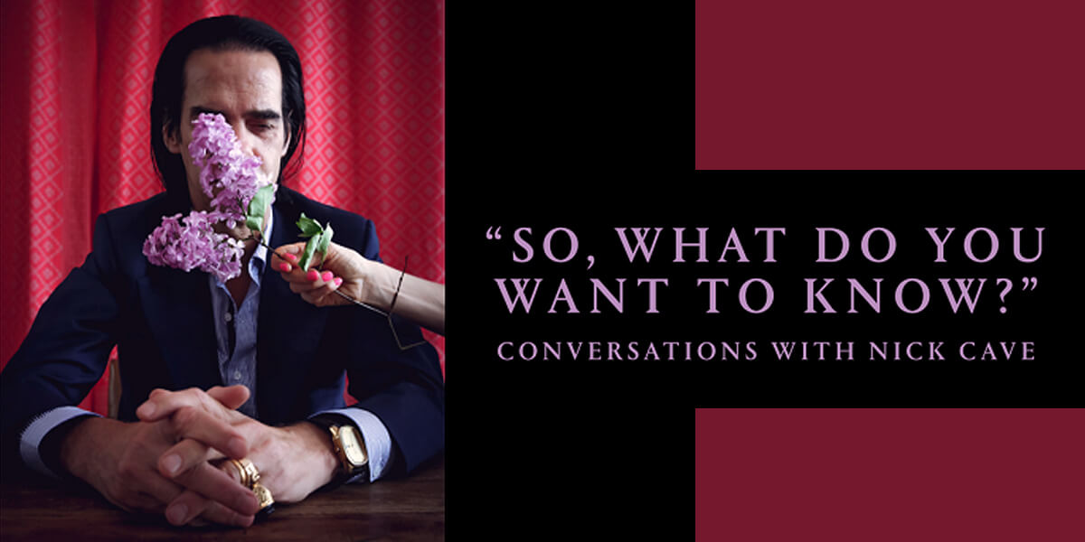 “So, What Do You Want to Know?” | Conversations with Nick Cave